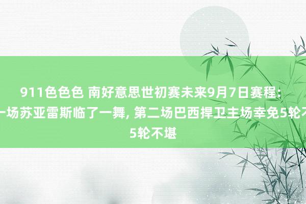 911色色色 南好意思世初赛未来9月7日赛程: 第一场苏亚雷斯临了一舞， 第二场巴西捍卫主场幸免5轮不堪