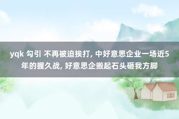 yqk 勾引 不再被迫挨打， 中好意思企业一场近5年的握久战， 好意思企搬起石头砸我方脚