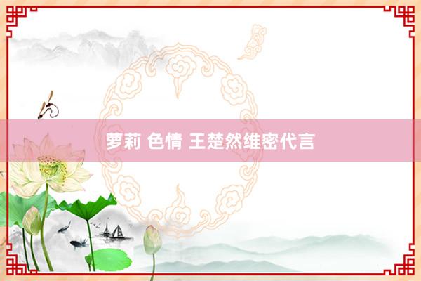 萝莉 色情 王楚然维密代言